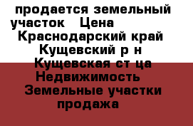 продается земельный участок › Цена ­ 600 000 - Краснодарский край, Кущевский р-н, Кущевская ст-ца Недвижимость » Земельные участки продажа   